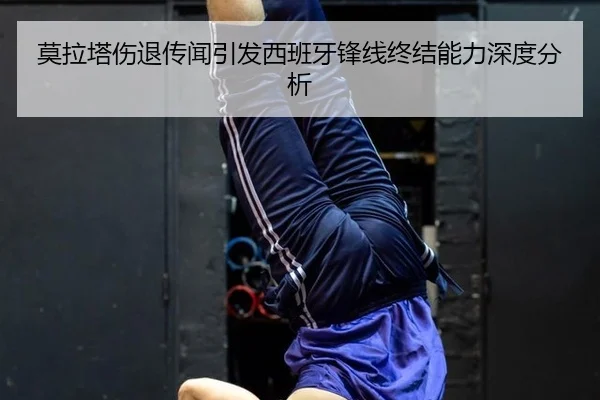 莫拉塔伤退传闻引发西班牙锋线终结能力深度分析